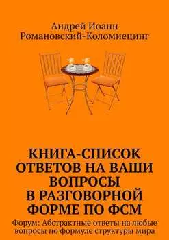 Книга-список ответов на ваши вопросы в разговорной форме по ФСМ. Форум: Абстрактные ответы на любые вопросы по формуле структуры мира