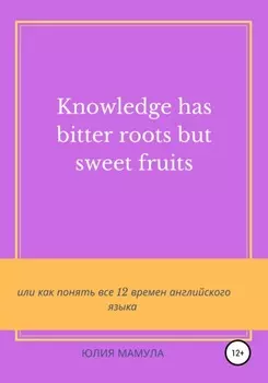 Knowledge has bitter roots but sweet fruits, или Как понять все 12 времен английского языка