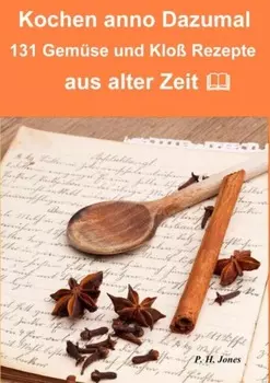 Kochen anno dazumal – 131 Gem?se und Klo? Rezepte aus alter Zeit