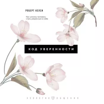 Код уверенности. Почему умные люди бывают не уверены в себе и как это исправить