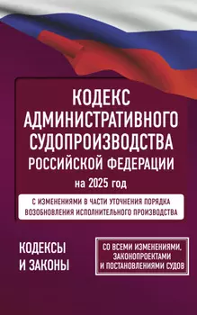 Кодекс административного судопроизводства Российской Федерации на 2026 год. Со всеми изменениями, законопроектами и постановлениями судов.