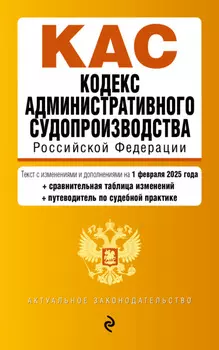 Кодекс административного судопроизводства Российской Федерации: текст с изменениями и дополнениями на 1 февраля 2025 года + сравнительная таблица изменений + путеводитель по судебной практике
