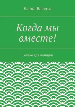 Когда мы вместе! Только для женщин