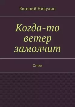 Когда-то ветер замолчит. Стихи