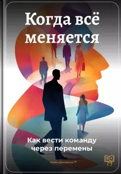 Когда всё меняется: Как вести команду через перемены