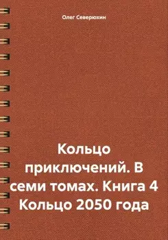 Кольцо приключений. В семи томах. Книга 4 Кольцо 2050 года