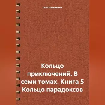 Кольцо приключений. В семи томах. Книга 5 Кольцо парадоксов