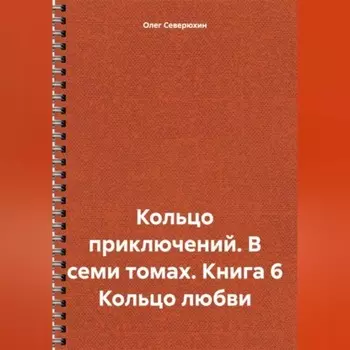 Кольцо приключений. В семи томах. Книга 6 Кольцо любви