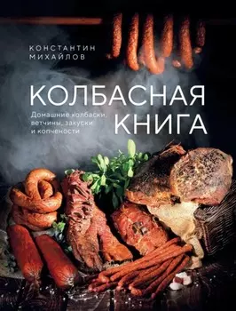 Колбасная книга. Домашние колбаски, ветчины, закуски и копчености