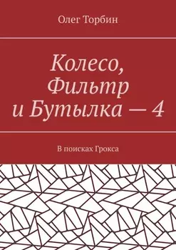 Колесо, Фильтр и Бутылка – 4. В поисках Грокса