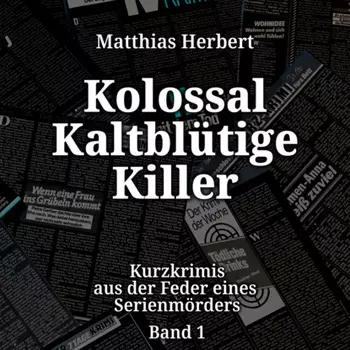 Kolossal Kaltbl?tige Killer - Kurzkrimis aus der Feder eines Serienm?rders, Band 1 (ungek?rzt)