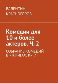 Комедии для 10 и более актеров. Ч. 2. СОБРАНИЕ КОМЕДИЙ В 7 КНИГАХ. Кн. 7