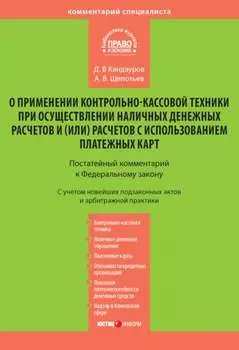 Комментарий к Федеральному закону «О применении контрольно-кассовой техники при осуществлении наличных денежных расчетов и (или) расчетов с использованием платежных карт» (постатейный)