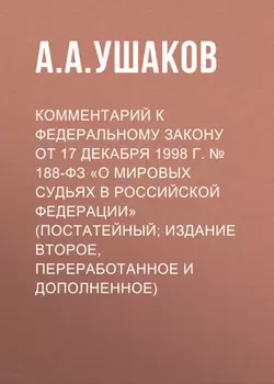 Комментарий к Федеральному закону от 17 декабря 1998 г. № 188-ФЗ «О мировых судьях в Российской Федерации» (постатейный; издание второе, переработанное и дополненное)
