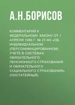 Комментарий к Федеральному закону от 1 апреля 1996 г. № 27-ФЗ «Об индивидуальном (персонифицированном) учете в системах обязательного пенсионного страхования и обязательного социального страхования» (постатейный)
