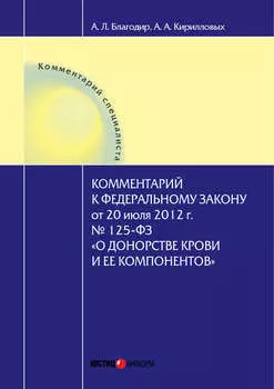 Комментарий к Федеральному закону от 20 июля 2012 г. № 125-ФЗ «О донорстве крови и ее компонентов» (постатейный)