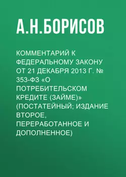Комментарий к Федеральному закону от 21 декабря 2013 г. № 353-ФЗ «О потребительском кредите (займе)» (постатейный; издание второе, переработанное и дополненное)