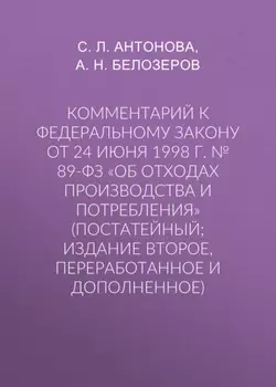 Комментарий к Федеральному закону от 24 июня 1998 г. № 89-ФЗ «Об отходах производства и потребления» (постатейный; издание второе, переработанное и дополненное)