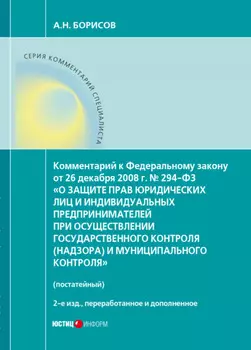 Комментарий к Федеральному закону от 26 декабря 2008 г. № 294-ФЗ «О защите прав юридических лиц и индивидуальных предпринимателей при осуществлении государственного контроля (надзора) и муниципального контроля» (постатейный)