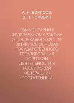 Комментарий к Федеральному закону от 28 декабря 2009 г. № 381-ФЗ «Об основах государственного регулирования торговой деятельности в Российской Федерации» (постатейный)