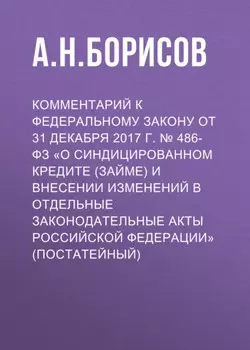 Комментарий к Федеральному закону от 31 декабря 2017 г. № 486-ФЗ «О синдицированном кредите (займе) и внесении изменений в отдельные законодательные акты Российской Федерации» (постатейный)
