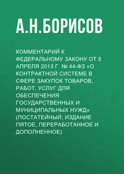 Комментарий к Федеральному закону от 5 апреля 2013 г. № 44-ФЗ «О контрактной системе в сфере закупок товаров, работ, услуг для обеспечения государственных и муниципальных нужд» (постатейный; издание пятое, переработанное и дополненное)