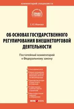 Комментарий к Федеральному закону от 8 декабря 2003 г. № 164-ФЗ «Об основах государственного регулирования внешнеторговой деятельности» (постатейный)