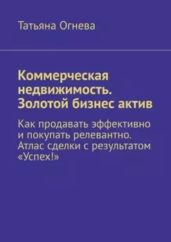 Коммерческая недвижимость. Золотой бизнес актив. Как продавать эффективно и покупать релевантно. Атлас сделки с результатом «Успех!»