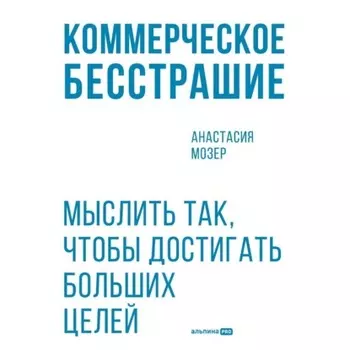 Коммерческое бесстрашие: Мыслить так, чтобы достигать больших целей