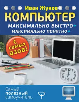 Компьютер. Максимально быстро. Максимально понятно. С самых азов!