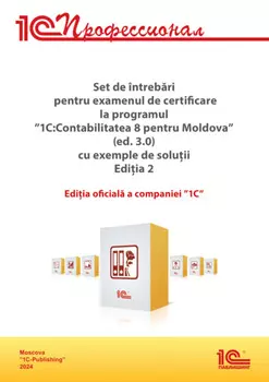 Комплект вопросов сертификационного экзамена «1С:Профессионал» по программе «1С:Бухгалтерия 8 для Молдовы» (редакция 3.0) с примерами решений на румынском, издание 2. Версия экзамена – ноябрь 2024