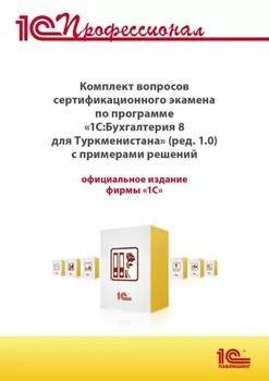 Комплект вопросов сертификационного экзамена «1С:Профессионал» по программе «1С:Бухгалтерия 8 для Туркменистана» (редакция 1.0) с примерами решений, практическое пособие (+ epub). Версия экзамена – май 2022 г