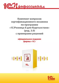 Комплект вопросов сертификационного экзамена «1С:Профессионал» по программе «1С:Розница 8 для Кыргызстана» (ред. 3.0) с примерами решений (+ epub). Версия экзамена – март 2025