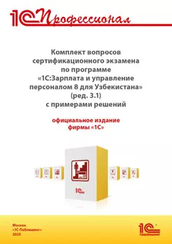 Комплект вопросов сертификационного экзамена «1С:Профессионал» по программе «1С:Зарплата и управление персоналом 8 для Узбекистана» (редакция 3.1) с примерами решений (+ epub). Версия экзамена – март 2025