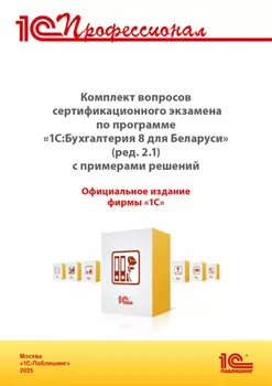 Комплект вопросов сертификационного экзамена «1С:Профессионал» по программе «1С:Бухгалтерия 8 для Беларуси» (ред.2.1) с примерами решений (+ epub). Версия экзамена – май 2025