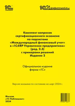 Комплект вопросов сертификационного экзамена «1С:Профессионал» по подсистеме «Международный финансовый учет» в «1С:ERP Управление предприятием 2» (ред. 2.5) с примерами решений. Издание 2, март 2024 (+ epub)