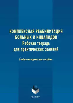 Комплексная реабилитация больных и инвалидов. Рабочая тетрадь для практических занятий. Учебно-методическое пособие