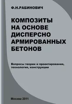 Композиты на основе дисперсно армированных бетонов. Вопросы теории и проектирования, технология, конструкции
