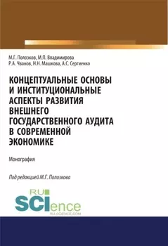 Концептуальные основы и институциональные аспекты развития внешнего государственного аудита в современной экономике. (Аспирантура, Бакалавриат, Магистратура, Специалитет). Монография.