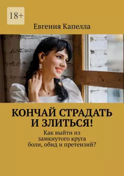 Кончай страдать и злиться! Как выйти из замкнутого круга боли, обид и претензий?