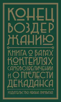 Конец воздержанию. Книга о барах, коктейлях, самовозвеличении и о прелести декаданса