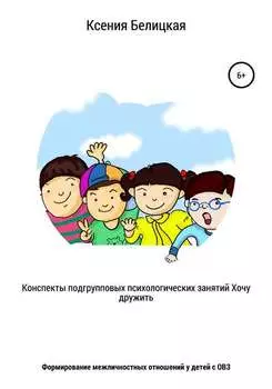 Конспекты подгрупповых психологических занятий «Хочу дружить!»
