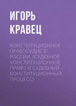 Конституционное правосудие в России. (судебное конституционное право и судебный конституционный процесс)