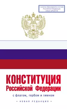 Конституция Российской Федерации с флагом, гербом и гимном. Новая редакция. С учетом образования в составе РФ новых субъектов