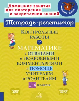 Контрольные работы по математике с ответами и подробными комментариями в помощь учителям и родителям. 1-4 классы