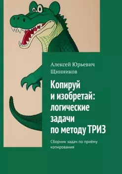 Копируй и изобретай: логические задачи по методу ТРИЗ. Сборник задач по приёму копирования