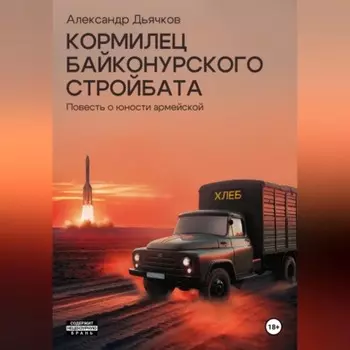 Кормилец Байконурского стройбата. Повесть о юности армейской