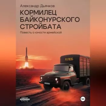 Кормилец Байконурского стройбата. Повесть о юности армейской