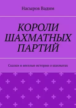 Короли шахматных партий. Удивительные истории про шахматы