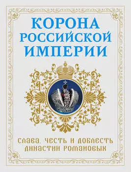 Корона Российской империи. Слава, честь и доблесть династии Романовых